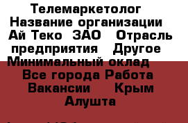 Телемаркетолог › Название организации ­ Ай-Теко, ЗАО › Отрасль предприятия ­ Другое › Минимальный оклад ­ 1 - Все города Работа » Вакансии   . Крым,Алушта